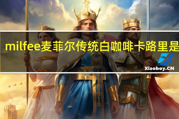 milfee 麦菲尔传统白咖啡卡路里是多少