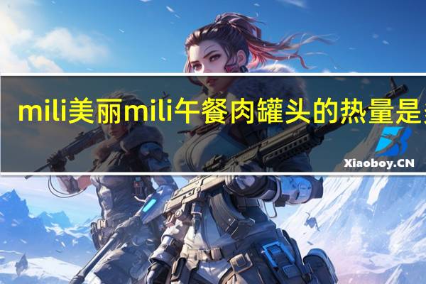 mili 美丽 mili午餐肉罐头的热量是多少