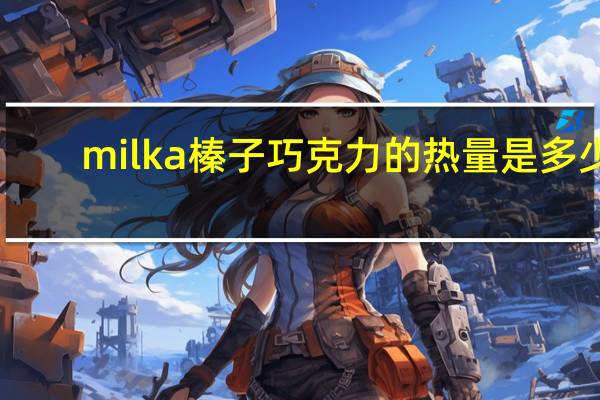 milka 榛子巧克力的热量是多少
