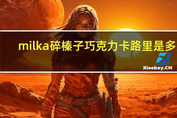 milka 碎榛子巧克力卡路里是多少