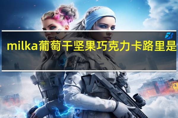 milka 葡萄干坚果巧克力卡路里是多少