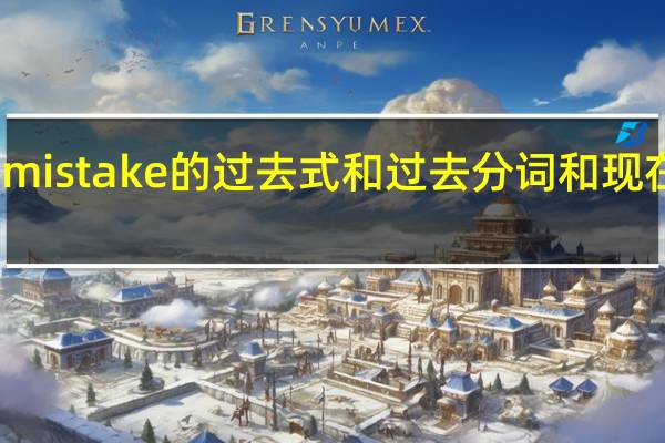 mistake的过去式和过去分词和现在分词