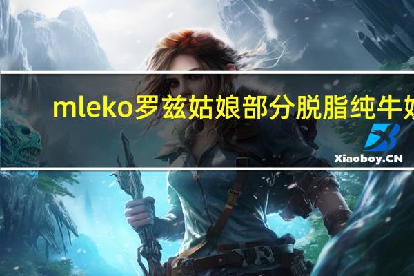 mleko 罗兹姑娘 部分脱脂纯牛奶(2.0%)的热量是多少