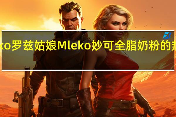 mleko 罗兹姑娘 Mleko 妙可全脂奶粉的热量是多少