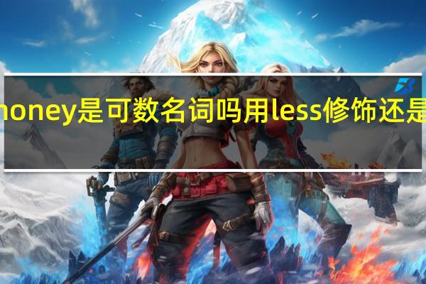 money是可数名词吗用less修饰还是fewer