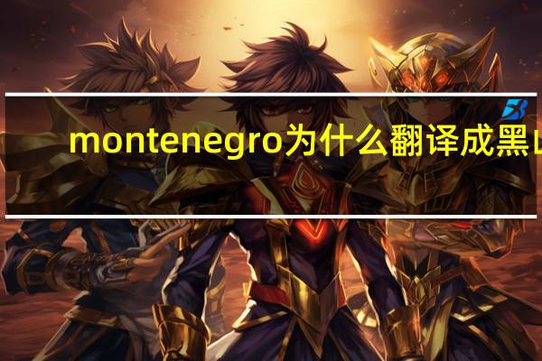 montenegro为什么翻译成黑山