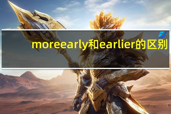 more early和earlier的区别