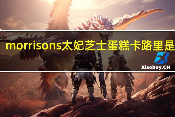 morrisons 太妃芝士蛋糕卡路里是多少