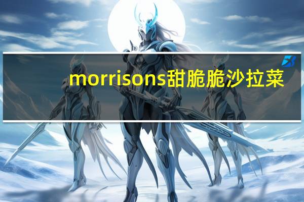 morrisons 甜脆脆沙拉菜/sweet and crunchy salad的热量是多少