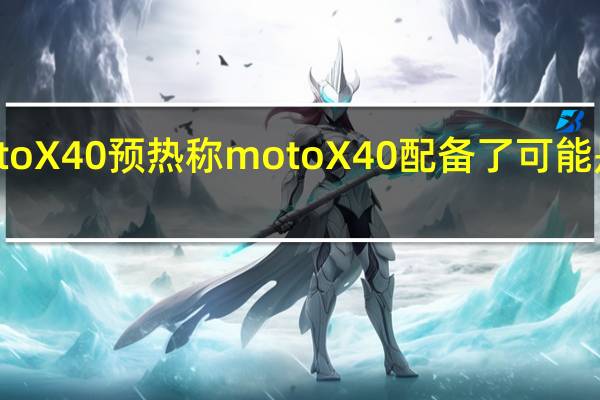 moto为新品motoX40预热称motoX40配备了可能是市面上最护眼的屏幕