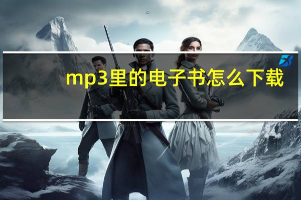 mp3里的电子书怎么下载（怎么在MP3上下载电子书）