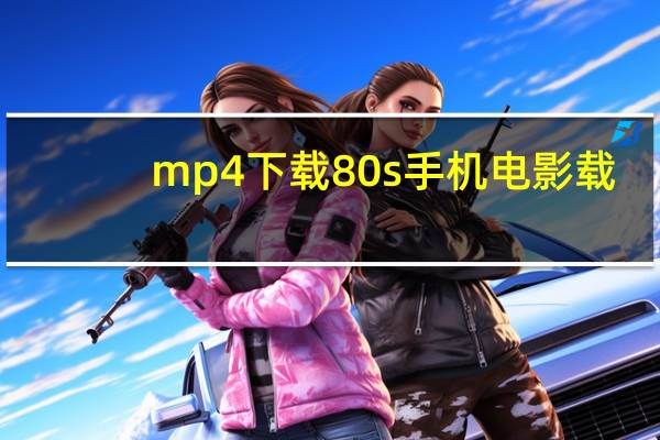 mp4下载80s手机电影载（80stv手机电影mp4下载）