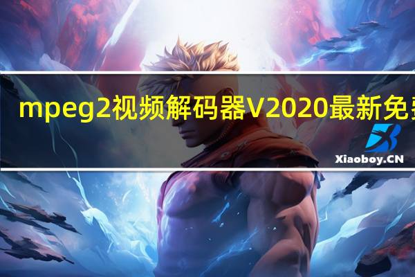 mpeg2视频解码器 V2020 最新免费版(mpeg2视频解码器 V2020 最新免费版功能简介)