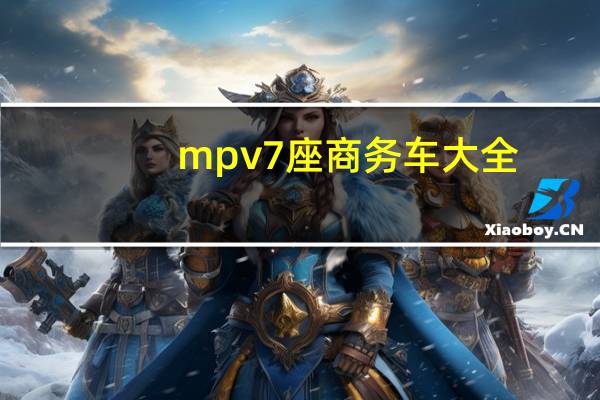 mpv7座商务车大全（7座商务车大全）