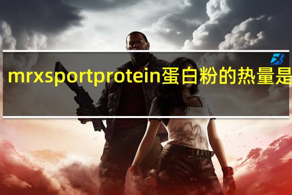 mrxsport protein蛋白粉的热量是多少