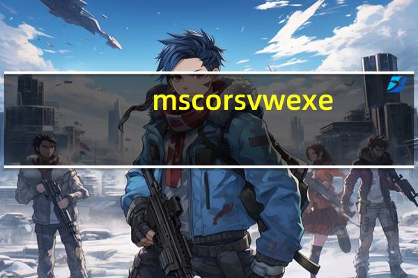 mscorsvw exe（mscorsvw exe）