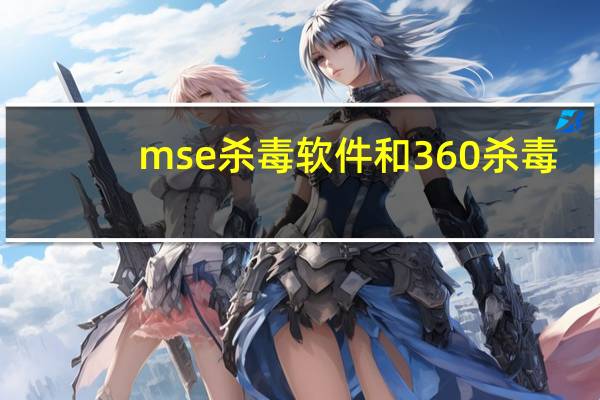 mse杀毒软件和360杀毒(mse杀毒软件官网)