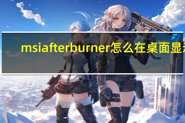 msi afterburner怎么在桌面显示(msi afterburner怎么超频)
