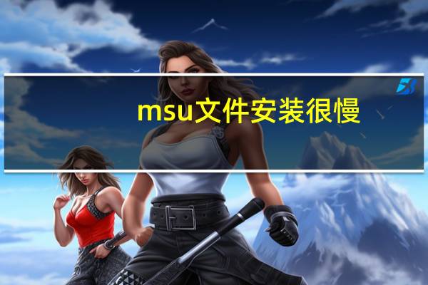 msu文件安装很慢(msu文件怎么安装)