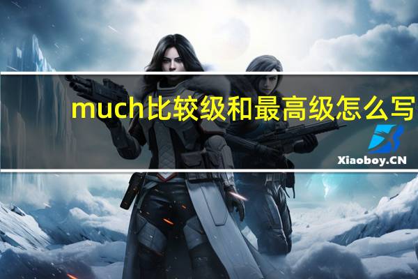much比较级和最高级怎么写