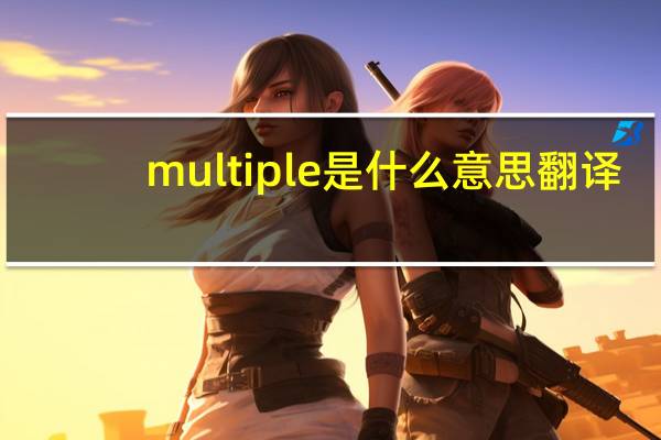 multiple是什么意思翻譯（multiple是什么意思）