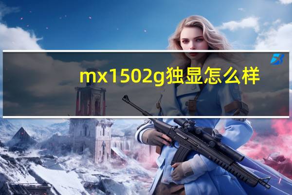 mx1502g独显怎么样(mx150 2g独显怎么样)