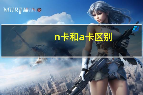 n卡和a卡区别（n卡）