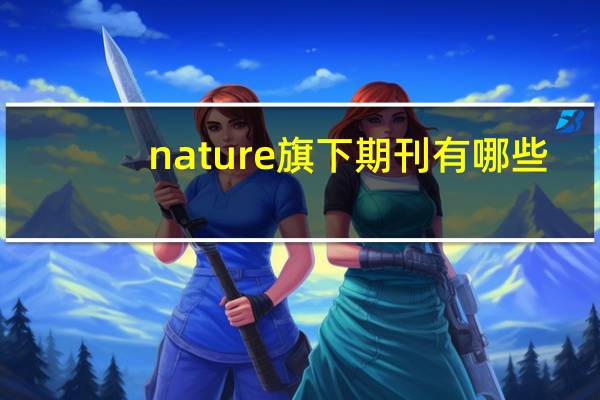 nature旗下期刊有哪些（Nature有哪些子刊）