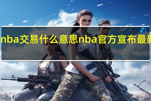 nba交易什么意思 nba官方宣布最新交易