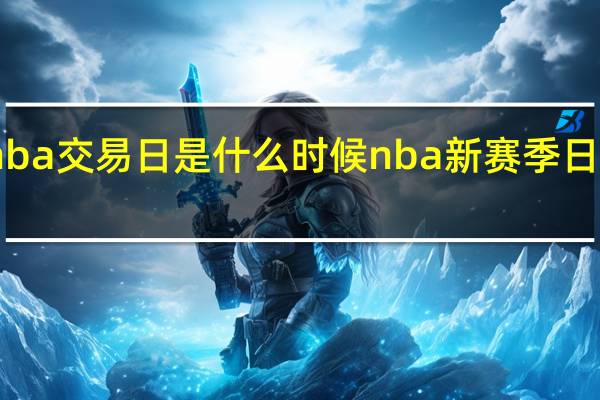 nba交易日是什么时候 nba新赛季日程公布
