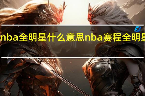 nba全明星什么意思 nba赛程全明星时间
