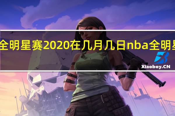 nba全明星赛2020在几月几日 nba全明星时间安排