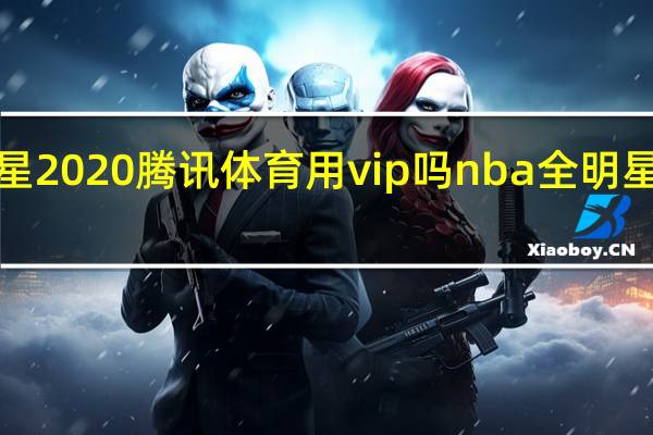 nba全明星2020腾讯体育用vip吗 nba全明星阵容名单2020