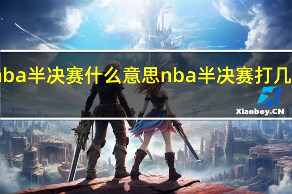 nba半决赛什么意思 nba半决赛打几场比赛