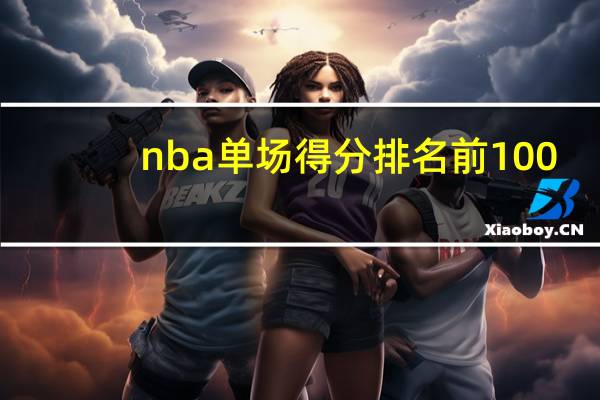 nba单场得分排名前100（nba单场得分排名）