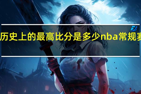 nba历史上的最高比分是多少 nba常规赛比分记录