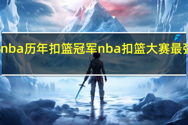 nba历年扣篮冠军 nba扣篮大赛最强一扣