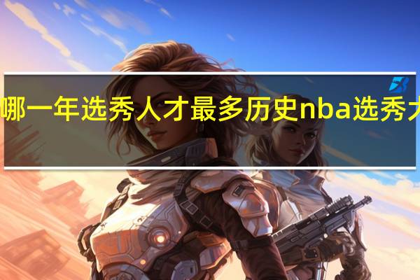 nba哪一年选秀人才最多 历史nba选秀大年排行榜