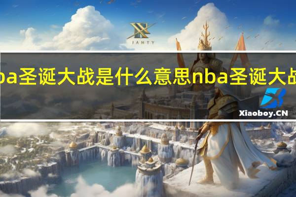 nba圣诞大战是什么意思 nba圣诞大战是几号