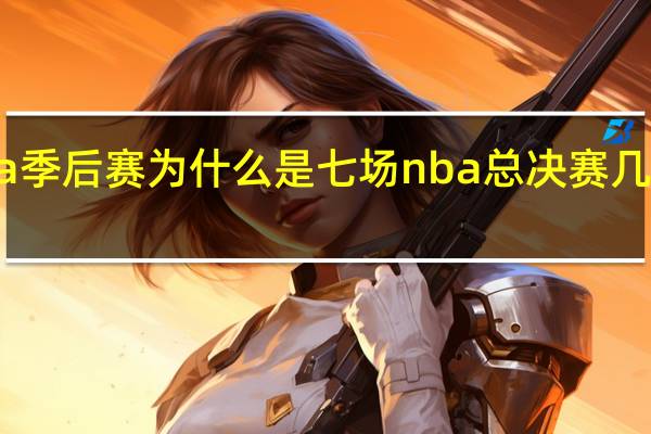nba季后赛为什么是七场 nba总决赛几天打一场