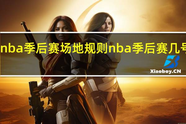 nba季后赛场地规则 nba季后赛几号开始