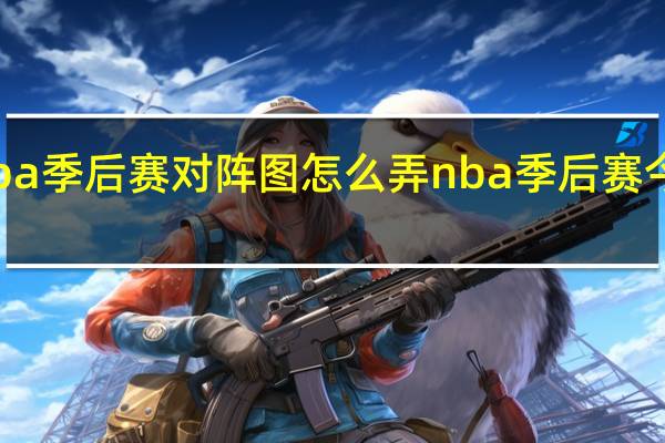 nba季后赛对阵图怎么弄 nba季后赛今日对阵