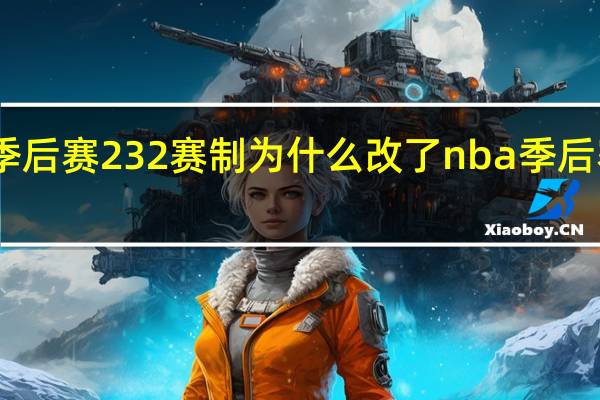 nba季后赛232赛制为什么改了 nba季后赛最新结果
