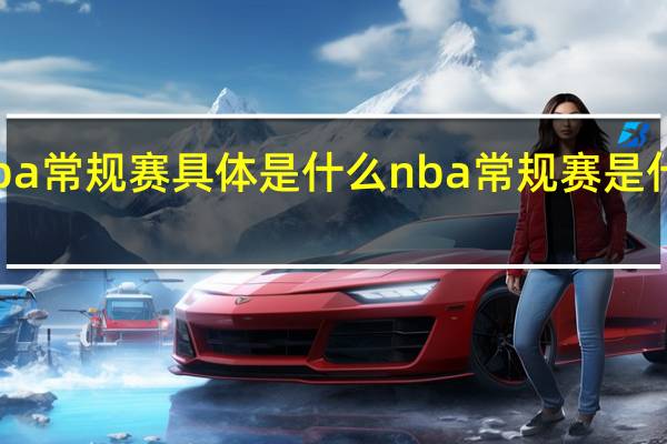 nba常规赛具体是什么 nba常规赛是什么意思