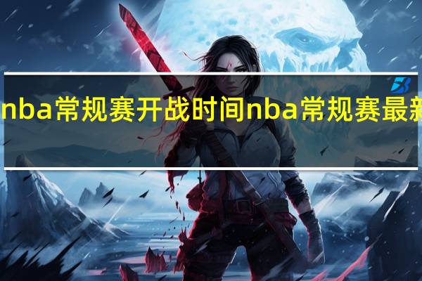 nba常规赛开战时间 nba常规赛最新赛程