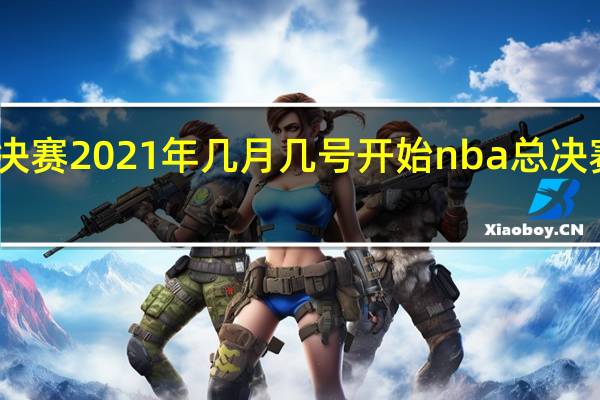 nba总决赛2021年几月几号开始 nba总决赛在哪里举办