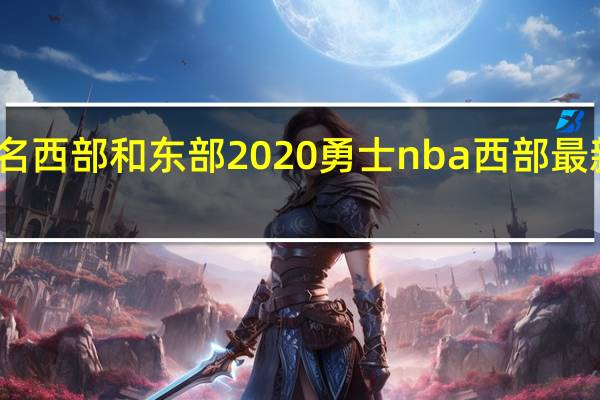 nba排名西部和东部2020勇士 nba西部最新积分榜排名