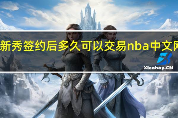 nba新秀签约后多久可以交易 nba中文网最新交易