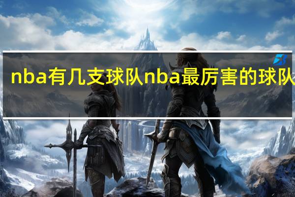 nba有几支球队 nba最厉害的球队排名