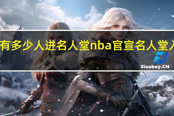 nba有多少人进名人堂 nba官宣名人堂入选人名单